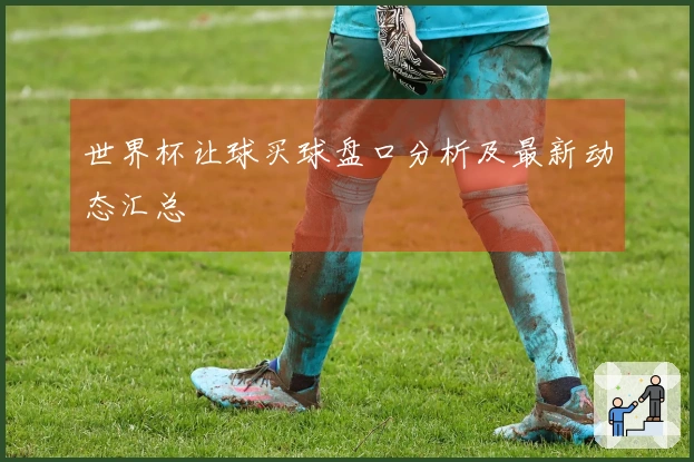 世界杯让球买球盘口分析及最新动态汇总