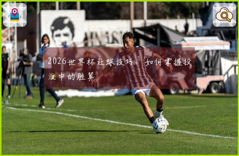 2026世界杯让球技巧，如何掌握投注中的胜算