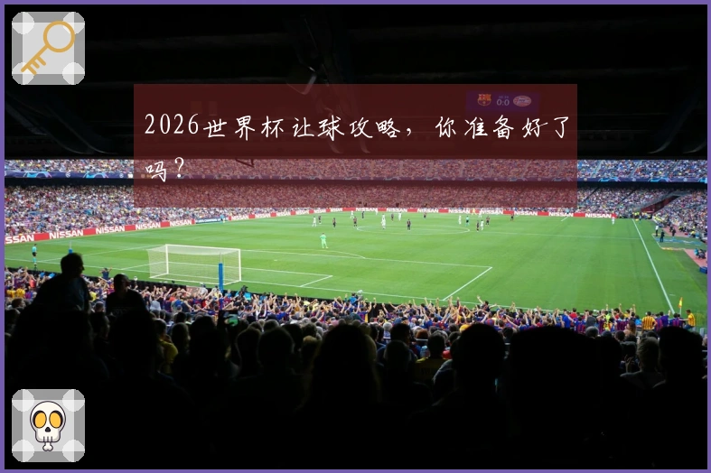 2026世界杯让球攻略，你准备好了吗？