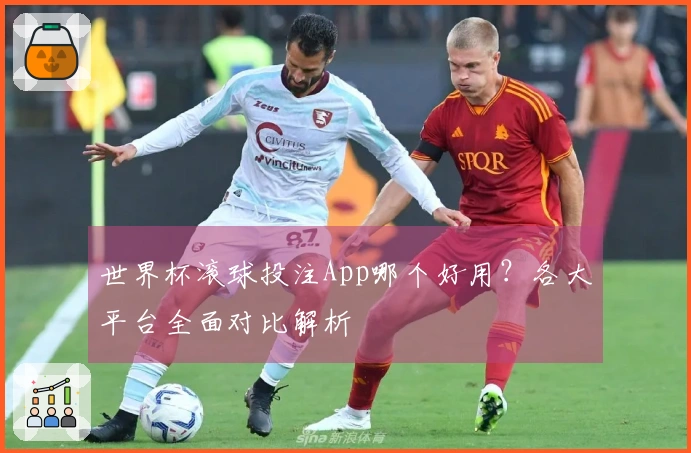 世界杯滚球投注App哪个好用？各大平台全面对比解析