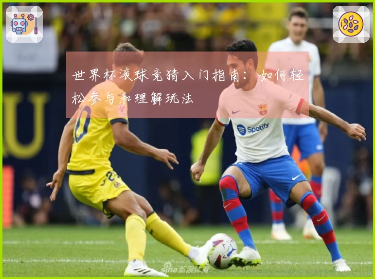 世界杯滚球竞猜入门指南：如何轻松参与和理解玩法