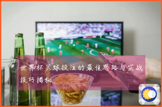 世界杯买球投注的最佳思路与实战技巧揭秘