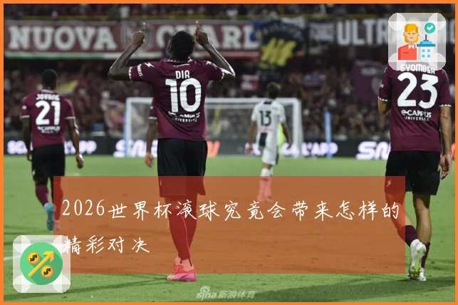 2026世界杯滚球究竟会带来怎样的精彩对决