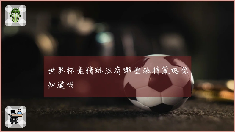 世界杯竞猜玩法有哪些独特策略你知道吗