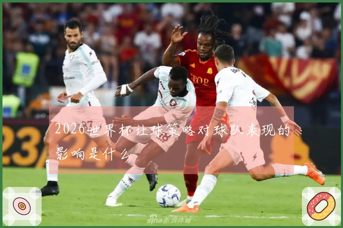 2026世界杯让球策略对球队表现的影响是什么