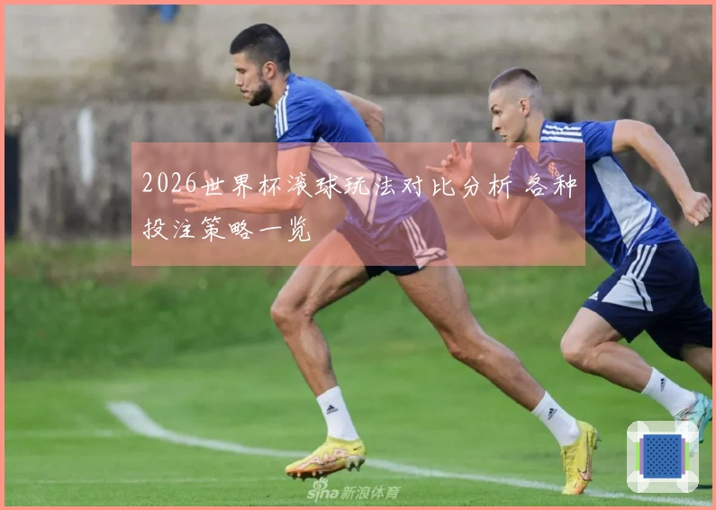 2026世界杯滚球玩法对比分析 各种投注策略一览