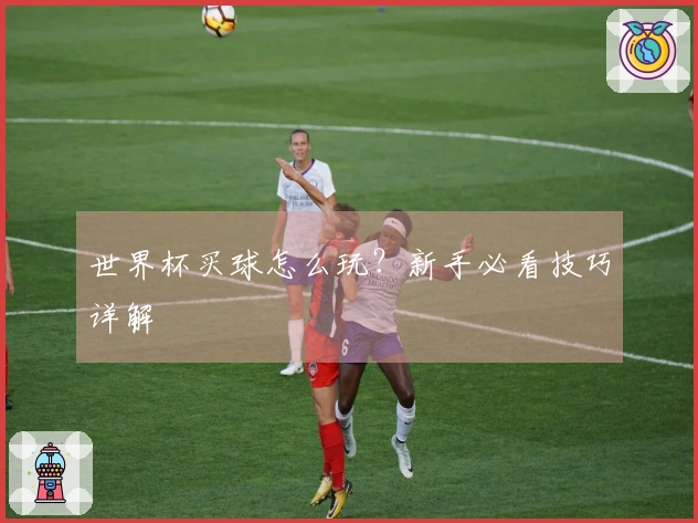 世界杯买球怎么玩？新手必看技巧详解