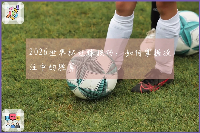 2026世界杯让球技巧，如何掌握投注中的胜算