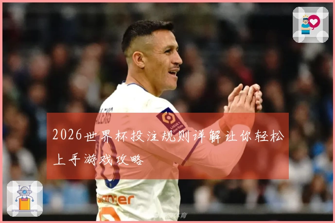 2026世界杯投注规则详解让你轻松上手游戏攻略